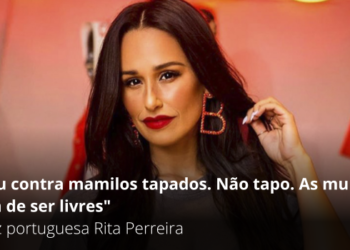 “Sou contra mamilos tapados. Não tapo. As mulheres têm de ser livres” – Rita Perreira
